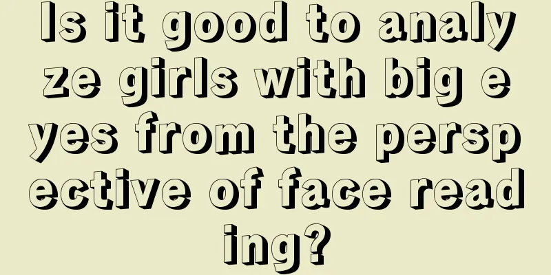 Is it good to analyze girls with big eyes from the perspective of face reading?