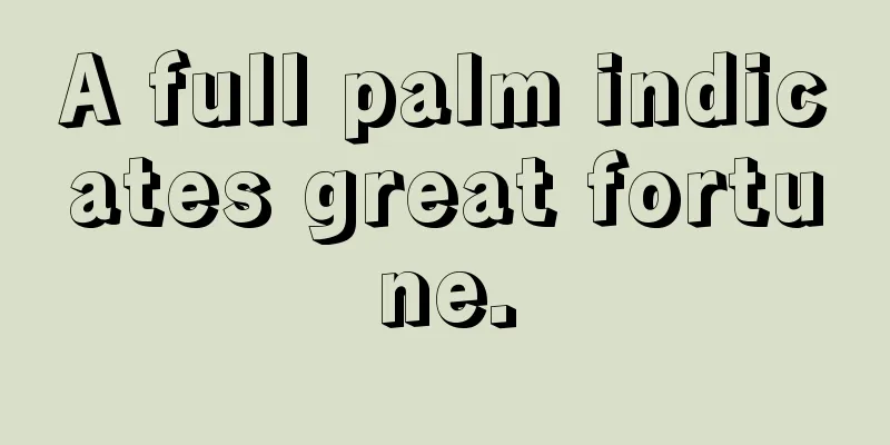 A full palm indicates great fortune.
