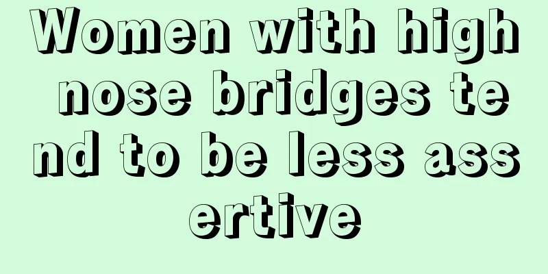 Women with high nose bridges tend to be less assertive