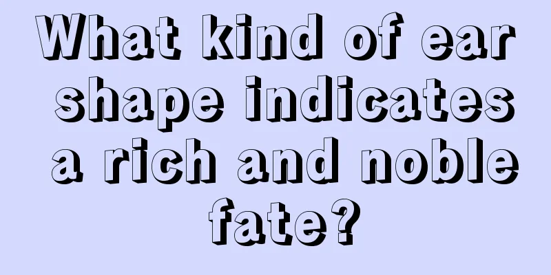 What kind of ear shape indicates a rich and noble fate?