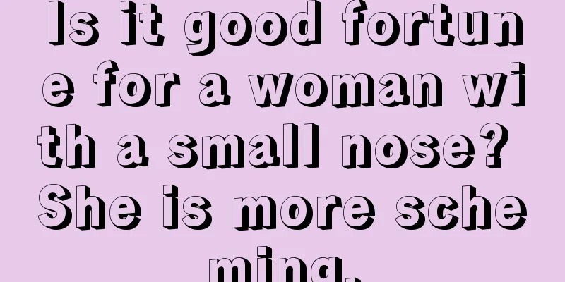 Is it good fortune for a woman with a small nose? She is more scheming.