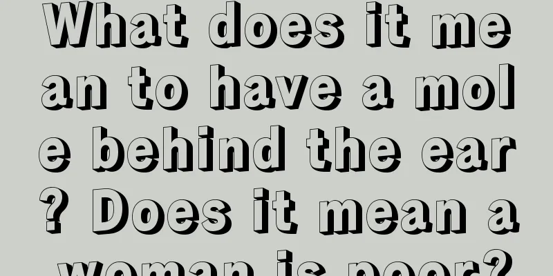 What does it mean to have a mole behind the ear? Does it mean a woman is poor?