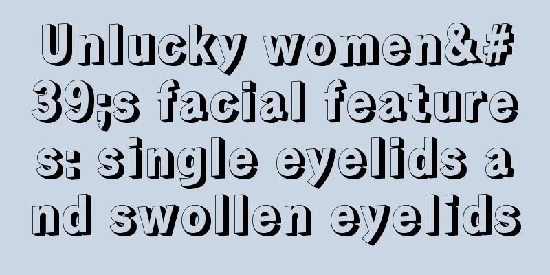 Unlucky women's facial features: single eyelids and swollen eyelids