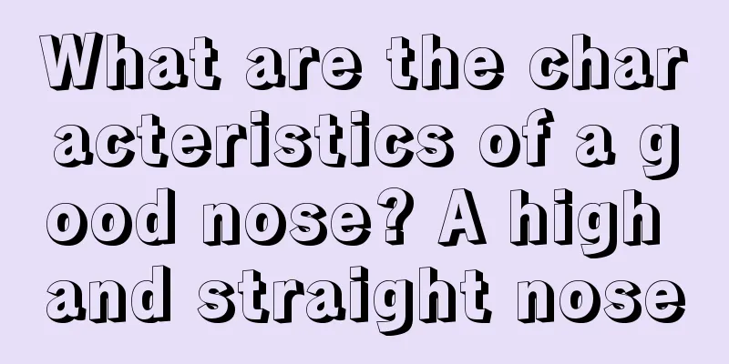 What are the characteristics of a good nose? A high and straight nose
