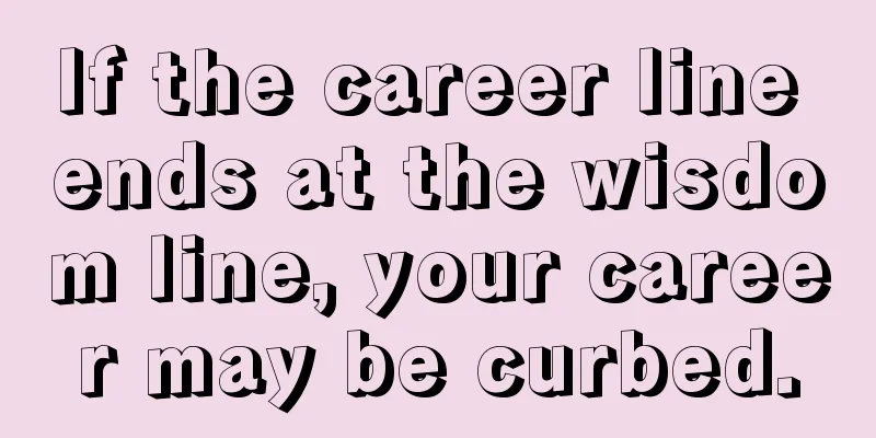 If the career line ends at the wisdom line, your career may be curbed.