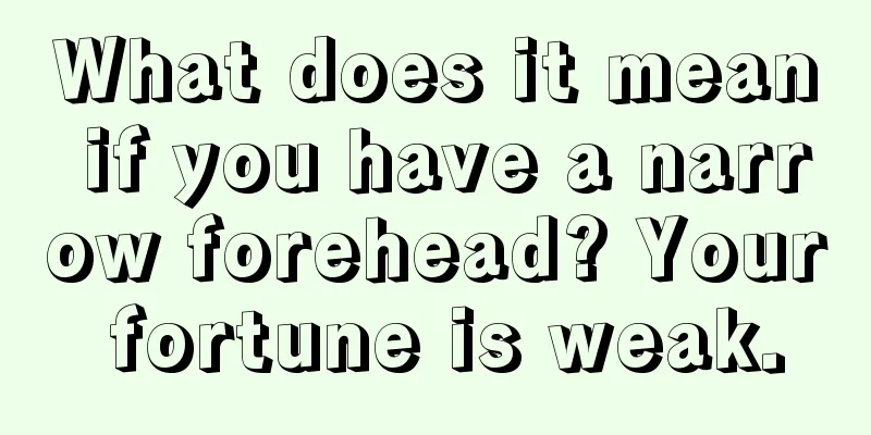 What does it mean if you have a narrow forehead? Your fortune is weak.