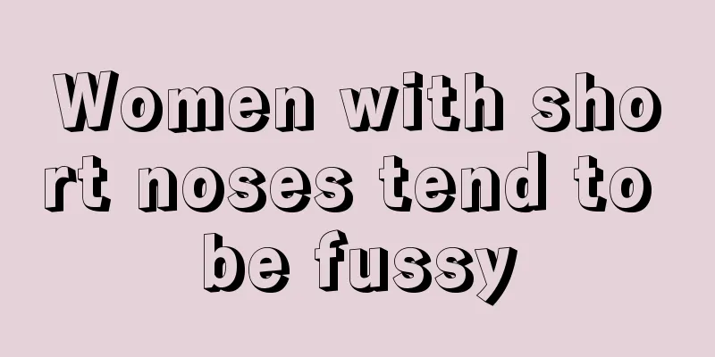 Women with short noses tend to be fussy