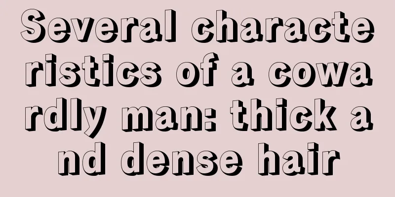 Several characteristics of a cowardly man: thick and dense hair
