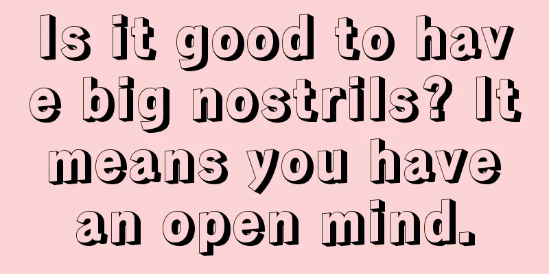 Is it good to have big nostrils? It means you have an open mind.