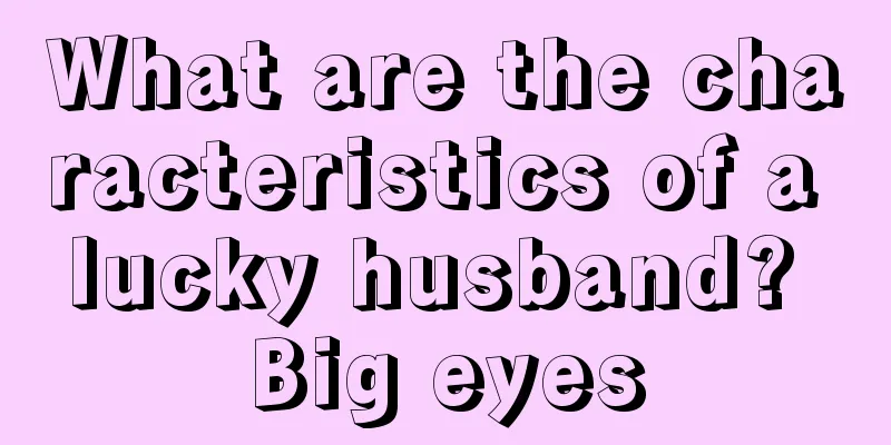 What are the characteristics of a lucky husband? Big eyes