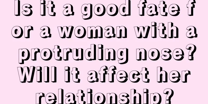 Is it a good fate for a woman with a protruding nose? Will it affect her relationship?