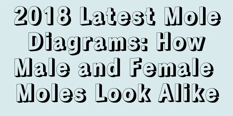 2018 Latest Mole Diagrams: How Male and Female Moles Look Alike