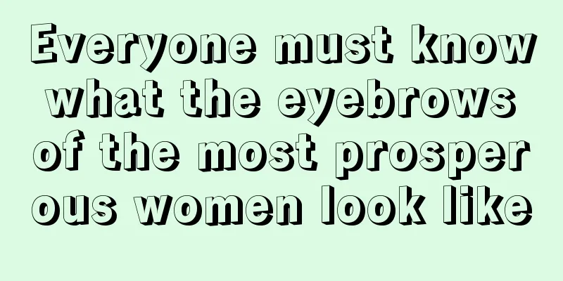 Everyone must know what the eyebrows of the most prosperous women look like