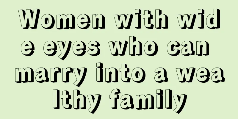 Women with wide eyes who can marry into a wealthy family