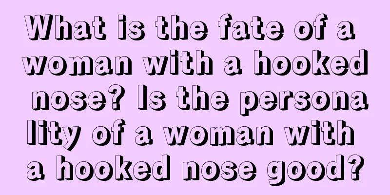 What is the fate of a woman with a hooked nose? Is the personality of a woman with a hooked nose good?