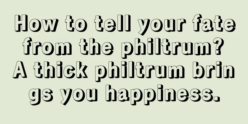 How to tell your fate from the philtrum? A thick philtrum brings you happiness.