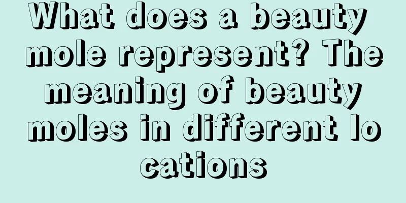 What does a beauty mole represent? The meaning of beauty moles in different locations