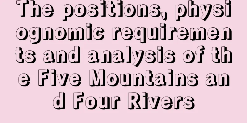 The positions, physiognomic requirements and analysis of the Five Mountains and Four Rivers