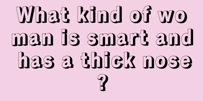 What kind of woman is smart and has a thick nose?