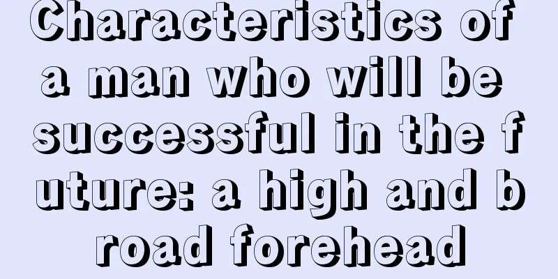 Characteristics of a man who will be successful in the future: a high and broad forehead