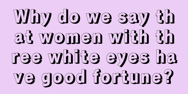 Why do we say that women with three white eyes have good fortune?