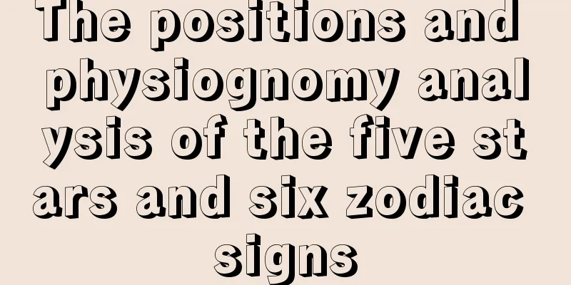 The positions and physiognomy analysis of the five stars and six zodiac signs