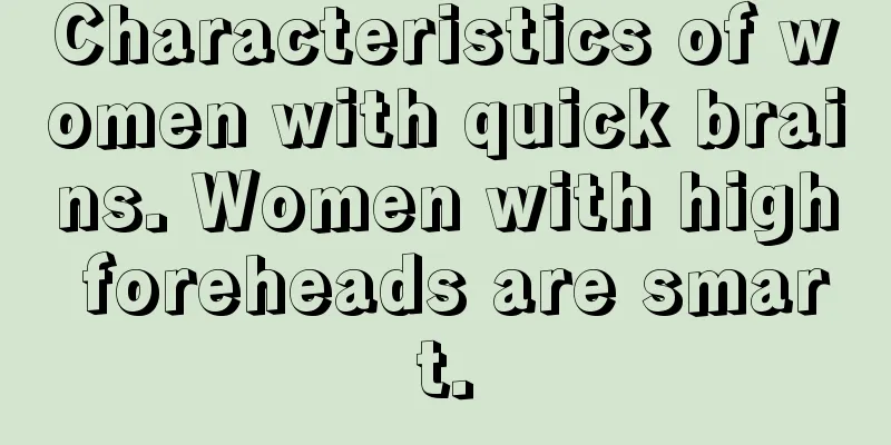 Characteristics of women with quick brains. Women with high foreheads are smart.
