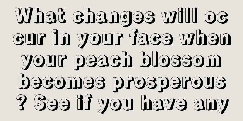 What changes will occur in your face when your peach blossom becomes prosperous? See if you have any