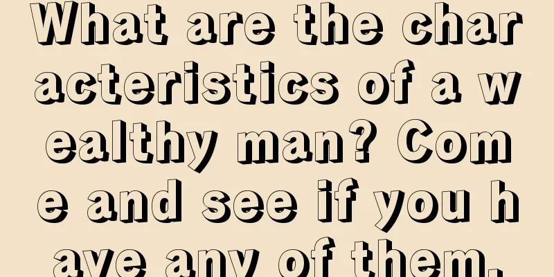 What are the characteristics of a wealthy man? Come and see if you have any of them.