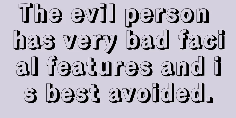 The evil person has very bad facial features and is best avoided.
