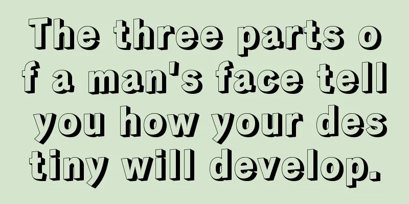 The three parts of a man's face tell you how your destiny will develop.
