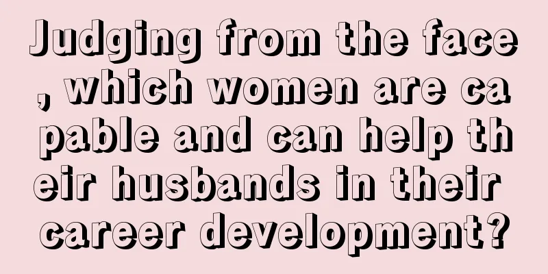 Judging from the face, which women are capable and can help their husbands in their career development?