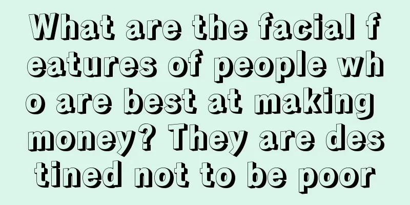 What are the facial features of people who are best at making money? They are destined not to be poor