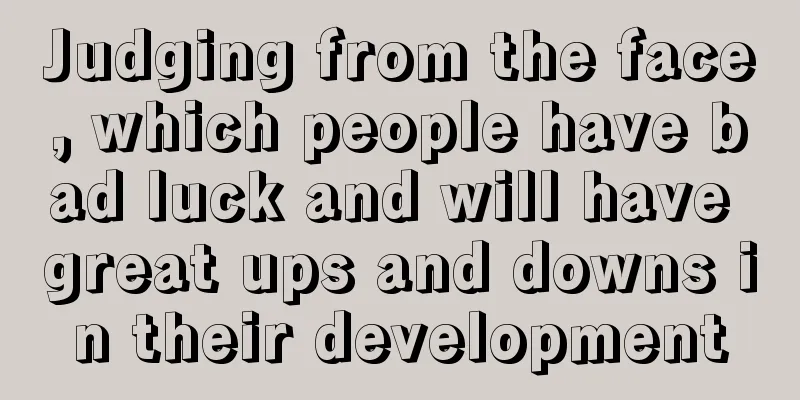 Judging from the face, which people have bad luck and will have great ups and downs in their development