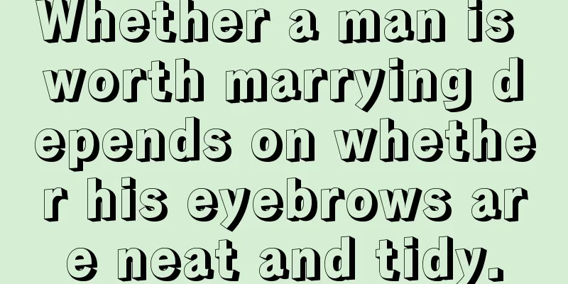 Whether a man is worth marrying depends on whether his eyebrows are neat and tidy.