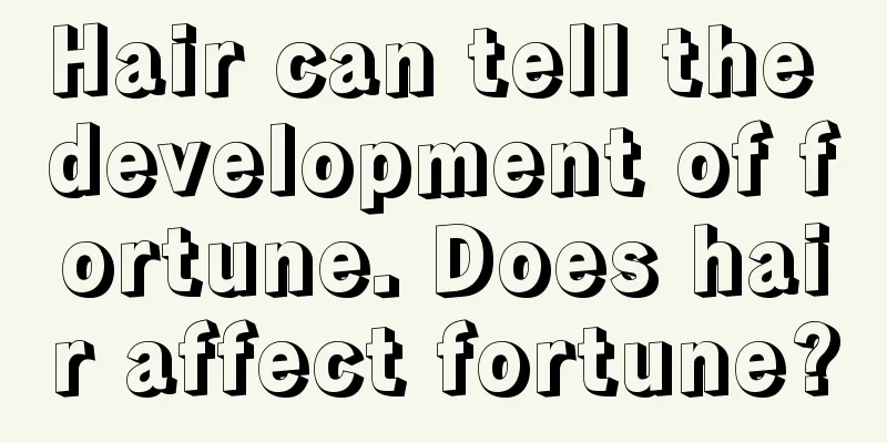 Hair can tell the development of fortune. Does hair affect fortune?