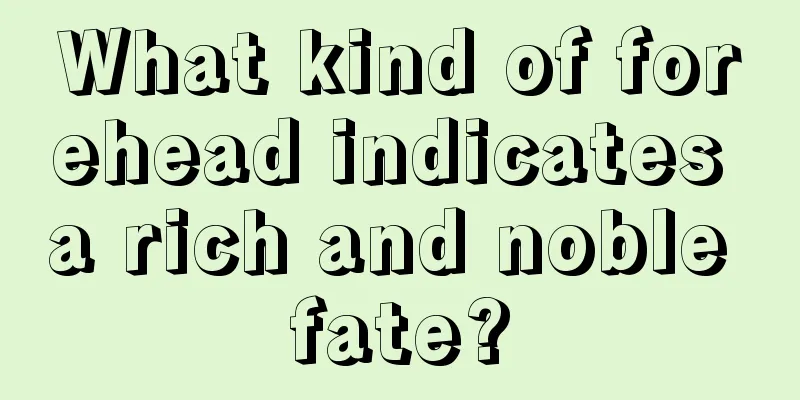 What kind of forehead indicates a rich and noble fate?