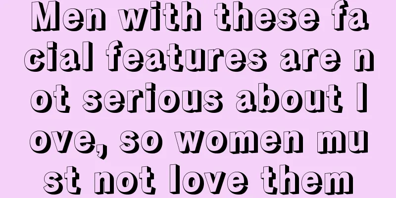 Men with these facial features are not serious about love, so women must not love them