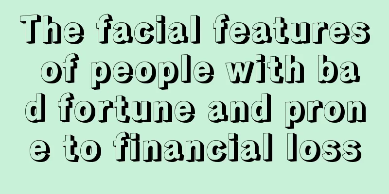The facial features of people with bad fortune and prone to financial loss