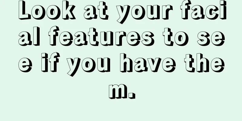 Look at your facial features to see if you have them.