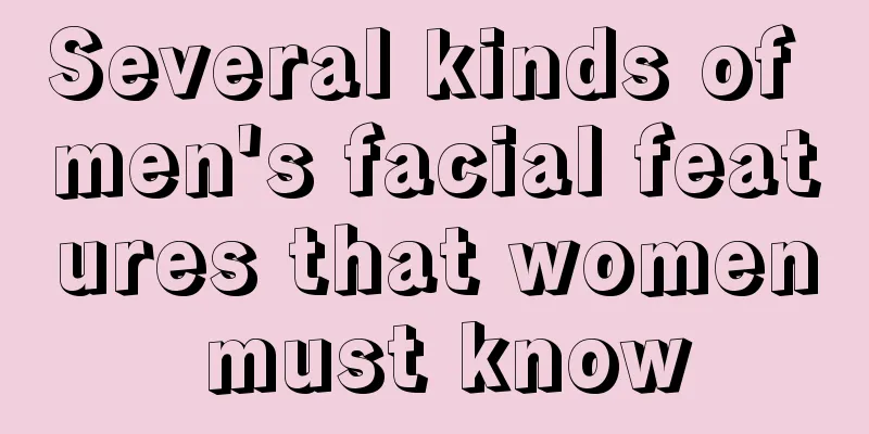 Several kinds of men's facial features that women must know