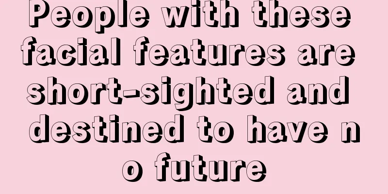 People with these facial features are short-sighted and destined to have no future