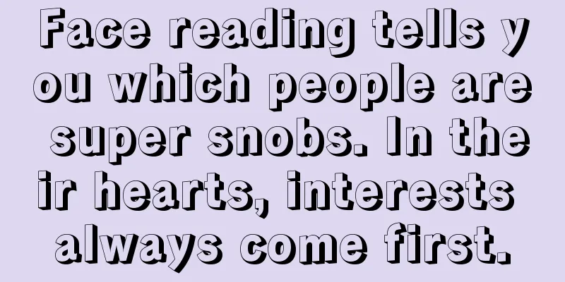 Face reading tells you which people are super snobs. In their hearts, interests always come first.