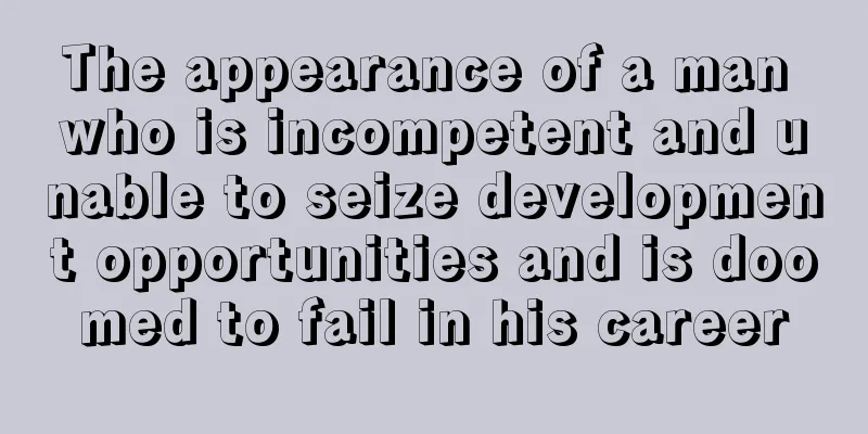 The appearance of a man who is incompetent and unable to seize development opportunities and is doomed to fail in his career