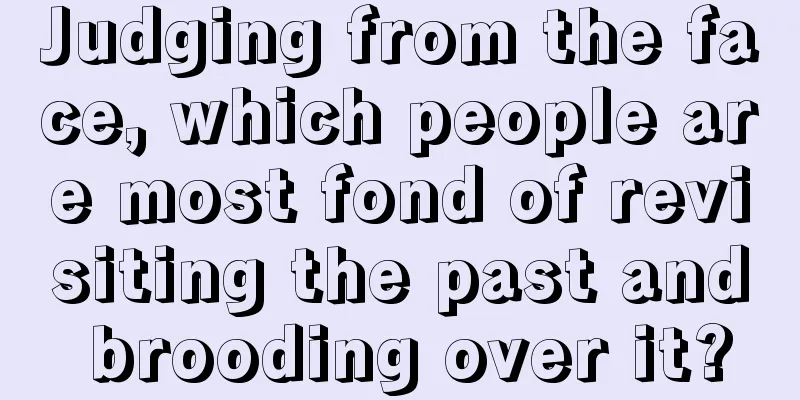 Judging from the face, which people are most fond of revisiting the past and brooding over it?