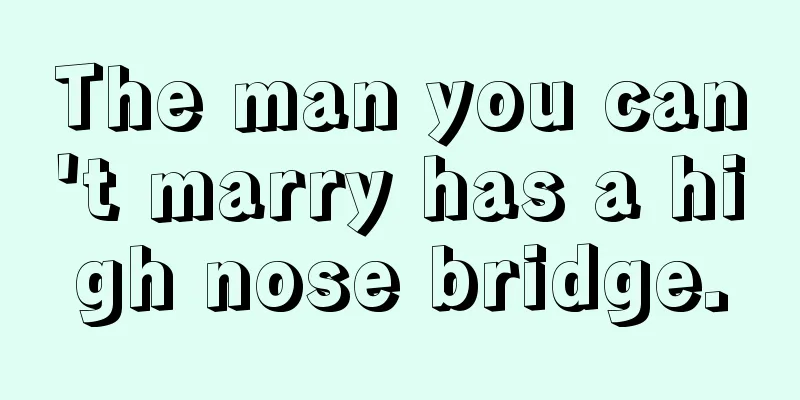 The man you can't marry has a high nose bridge.