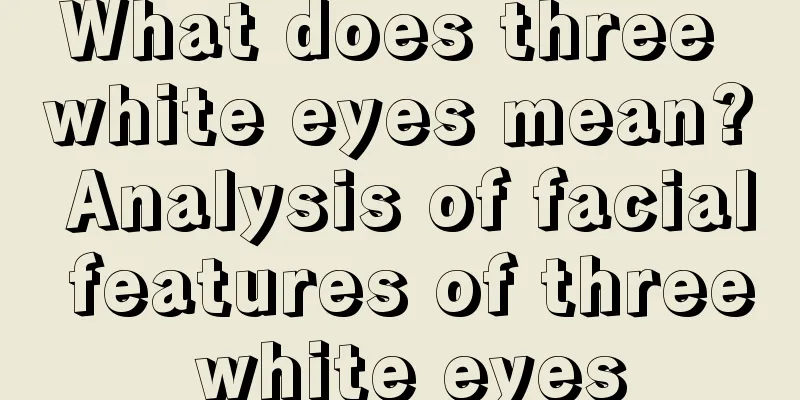 What does three white eyes mean? Analysis of facial features of three white eyes