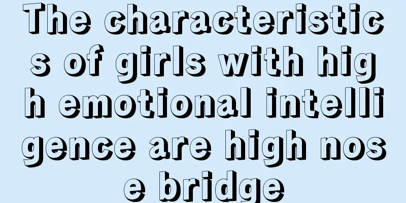 The characteristics of girls with high emotional intelligence are high nose bridge