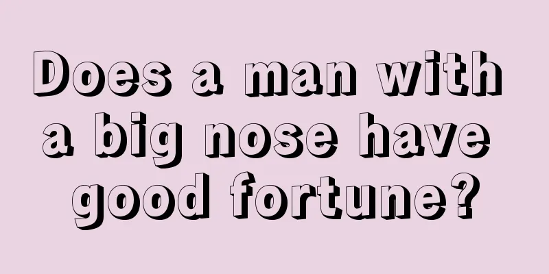 Does a man with a big nose have good fortune?