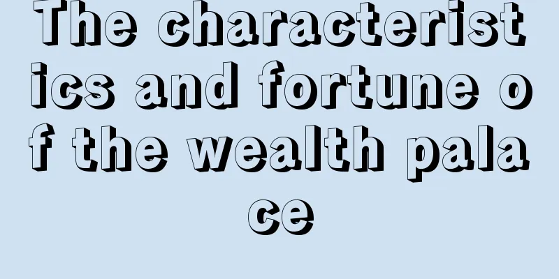 The characteristics and fortune of the wealth palace